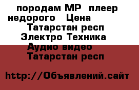 породам МР3-плеер недорого › Цена ­ 1 490 - Татарстан респ. Электро-Техника » Аудио-видео   . Татарстан респ.